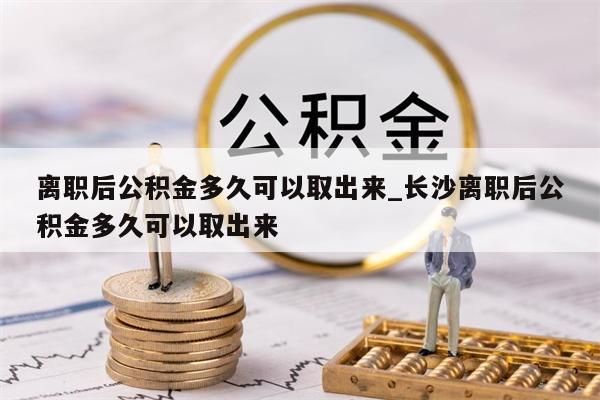 离职后公积金多久可以取出来_长沙离职后公积金多久可以取出来